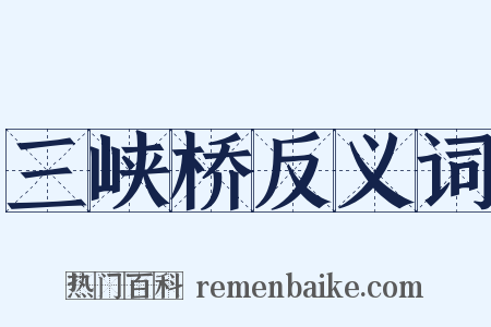 三峡桥反义词是什么意思的图片